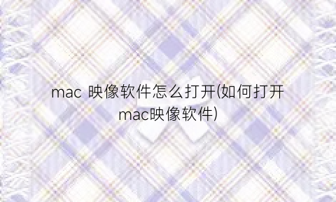 mac映像软件怎么打开(如何打开mac映像软件)